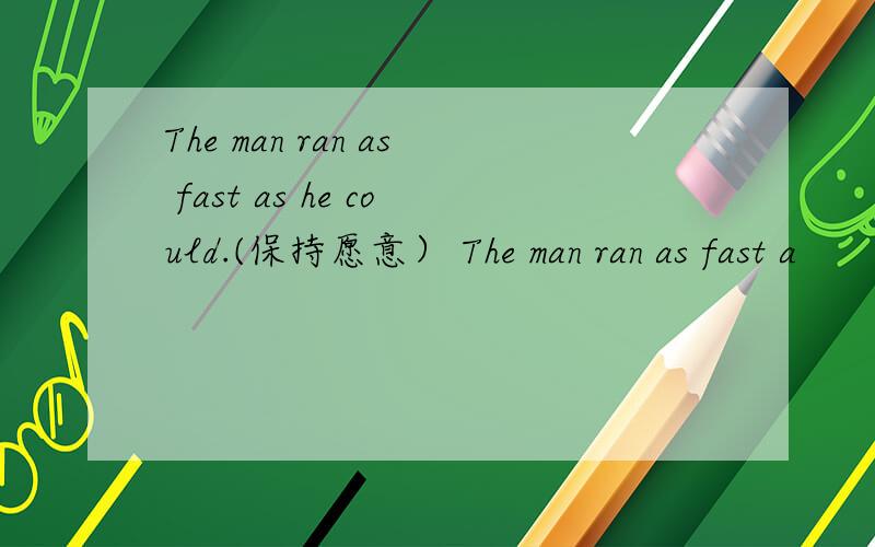 The man ran as fast as he could.(保持愿意） The man ran as fast a