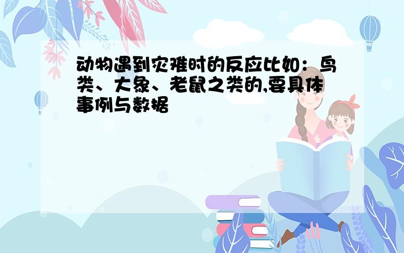 动物遇到灾难时的反应比如：鸟类、大象、老鼠之类的,要具体事例与数据