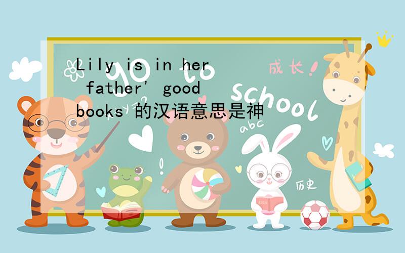 Lily is in her father' good books 的汉语意思是神