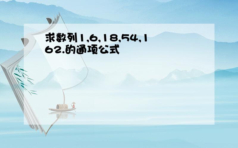 求数列1,6,18,54,162.的通项公式