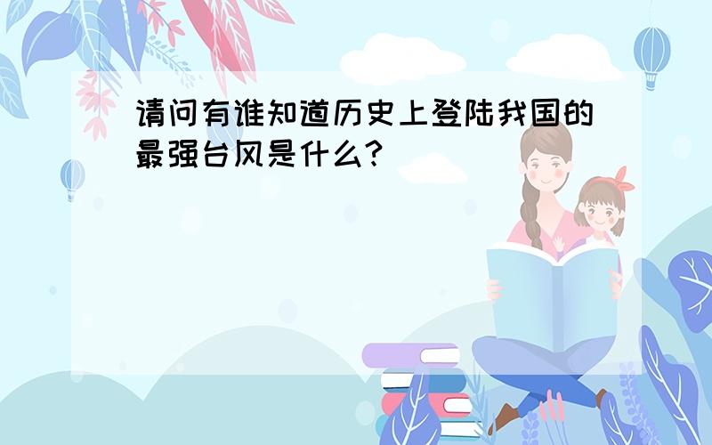 请问有谁知道历史上登陆我国的最强台风是什么?