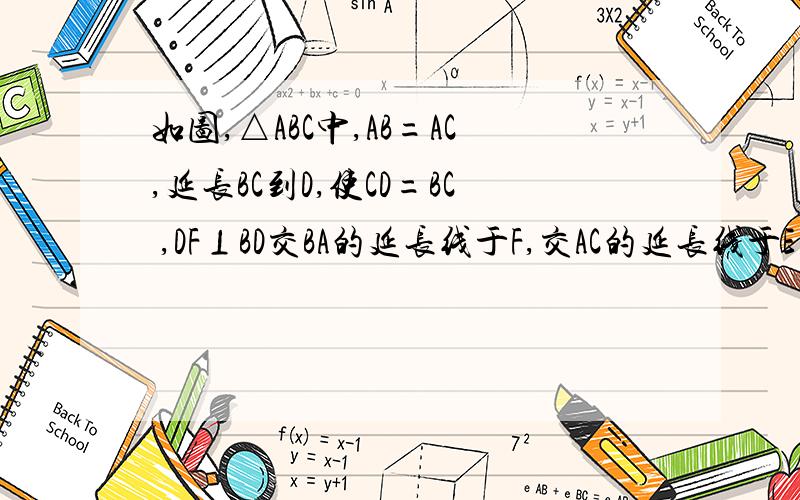 如图,△ABC中,AB=AC,延长BC到D,使CD=BC ,DF⊥BD交BA的延长线于F,交AC的延长线于E 求证：BF