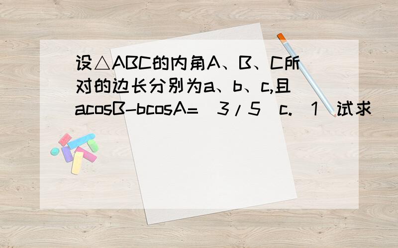 设△ABC的内角A、B、C所对的边长分别为a、b、c,且acosB-bcosA=(3/5)c.（1）试求