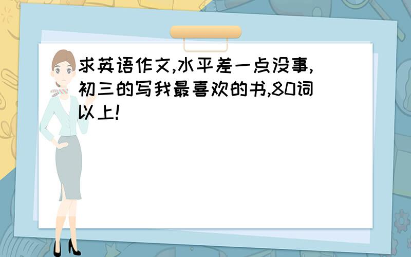 求英语作文,水平差一点没事,初三的写我最喜欢的书,80词以上!