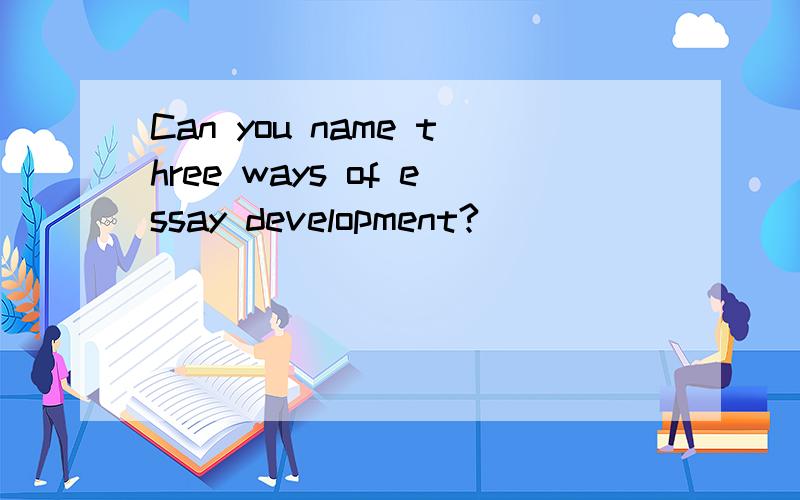 Can you name three ways of essay development?