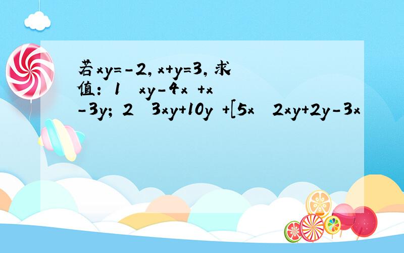 若xy＝－2,x＋y＝3,求值：﹙1﹚﹙xy－4x﹚＋x－3y;﹙2﹚﹙3xy＋10y﹚＋[5x﹣﹙2xy＋2y－3x﹚