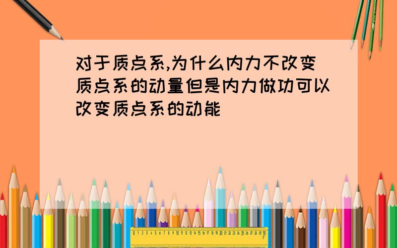 对于质点系,为什么内力不改变质点系的动量但是内力做功可以改变质点系的动能