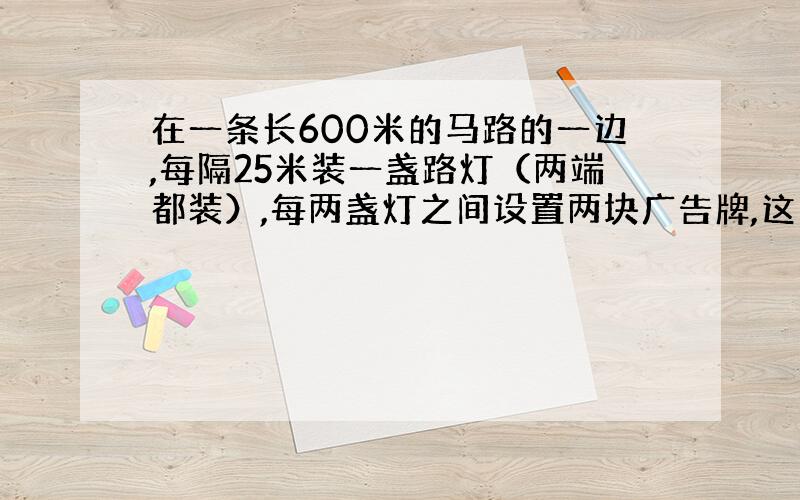 在一条长600米的马路的一边,每隔25米装一盏路灯（两端都装）,每两盏灯之间设置两块广告牌,这条路有多少块广告牌?