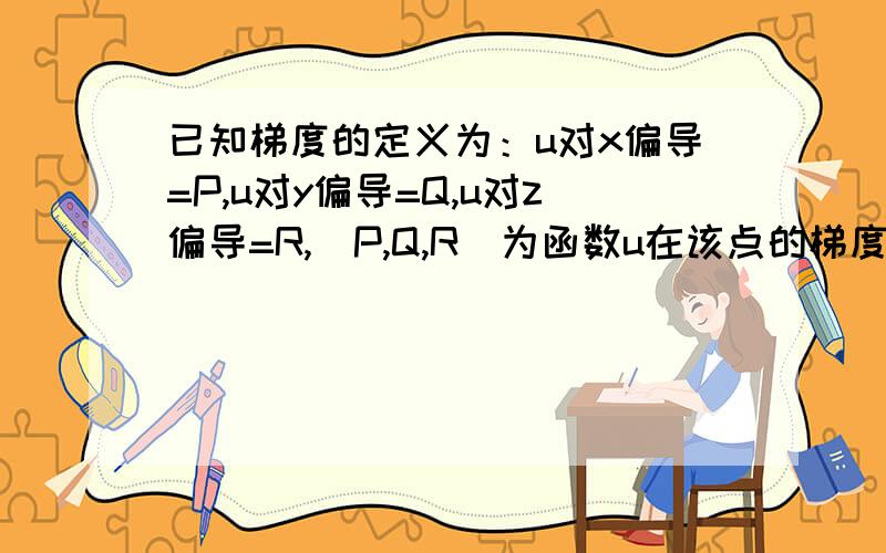 已知梯度的定义为：u对x偏导=P,u对y偏导=Q,u对z偏导=R,（P,Q,R）为函数u在该点的梯度.