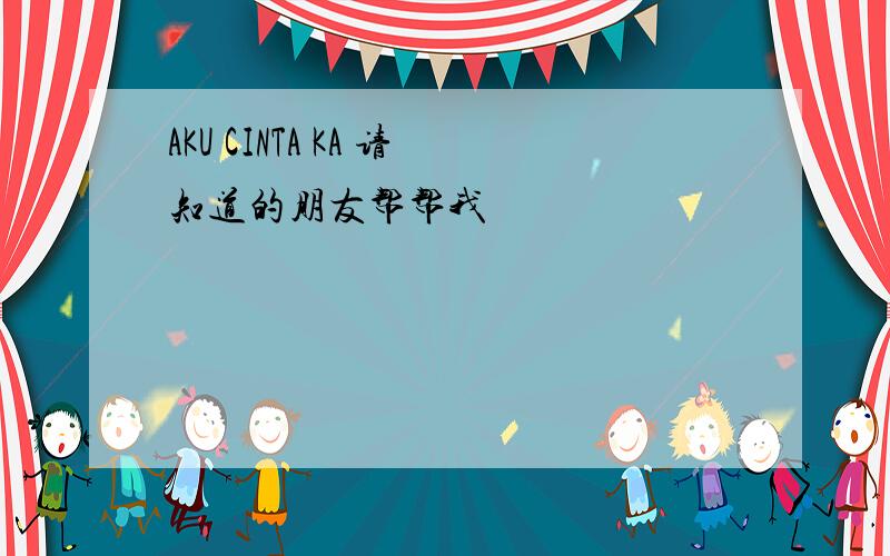 AKU CINTA KA 请知道的朋友帮帮我