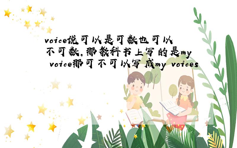 voice说可以是可数也可以不可数,那教科书上写的是my voice那可不可以写成my voices