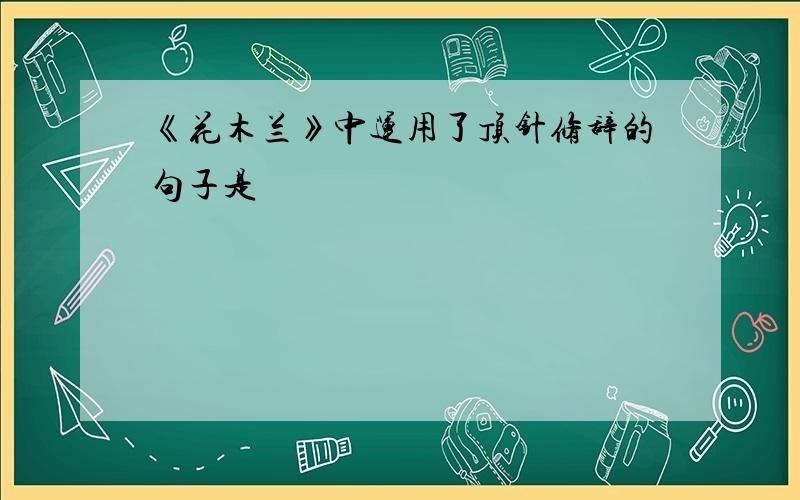 《花木兰》中运用了顶针修辞的句子是