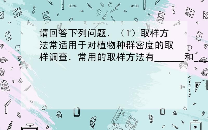 请回答下列问题．（1）取样方法常适用于对植物种群密度的取样调查．常用的取样方法有______和______．某采用样方法