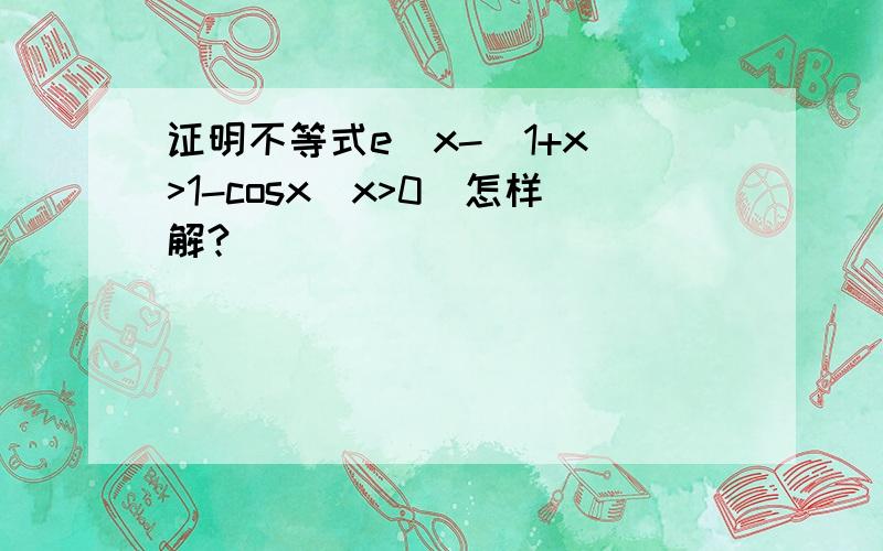 证明不等式e^x-(1+x)>1-cosx(x>0)怎样解?