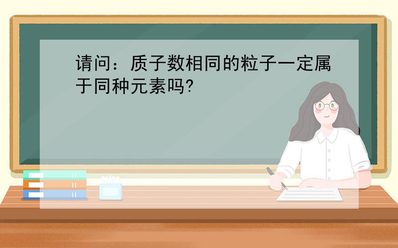 请问：质子数相同的粒子一定属于同种元素吗?