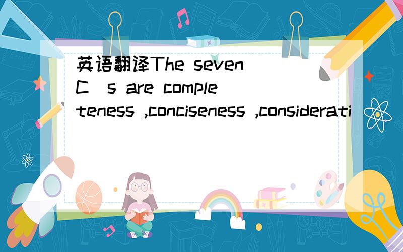 英语翻译The seven C`s are completeness ,conciseness ,considerati