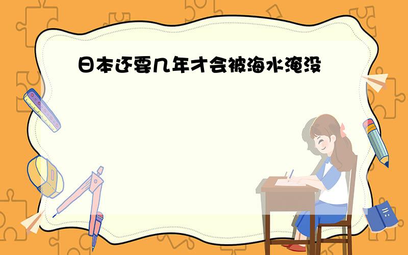 日本还要几年才会被海水淹没