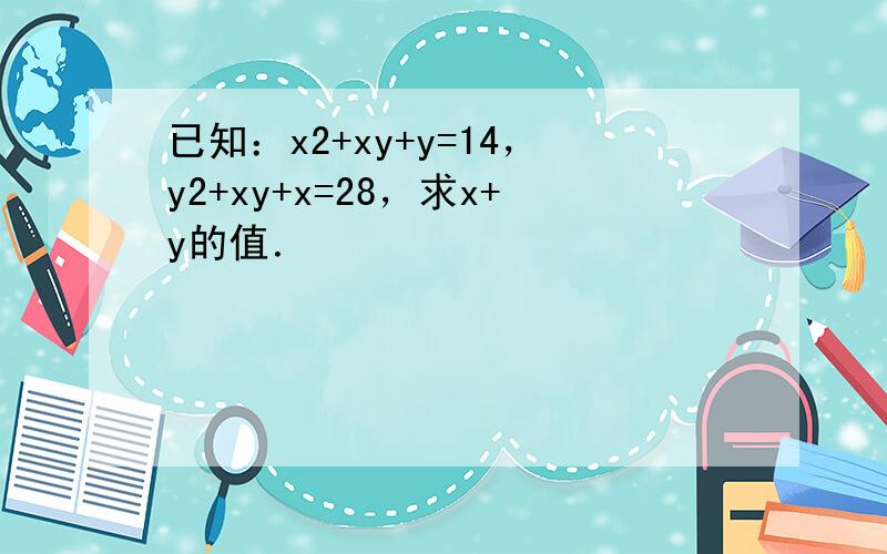 已知：x2+xy+y=14，y2+xy+x=28，求x+y的值．