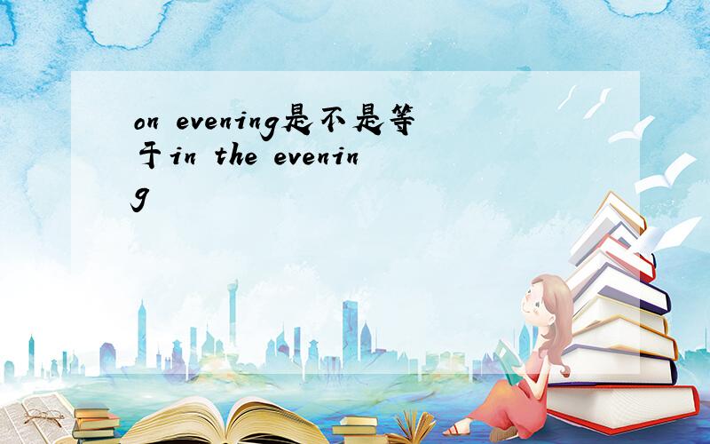 on evening是不是等于in the evening