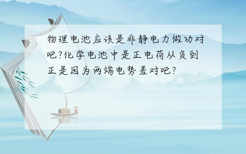 物理电池应该是非静电力做功对吧?化学电池中是正电荷从负到正是因为两端电势差对吧?