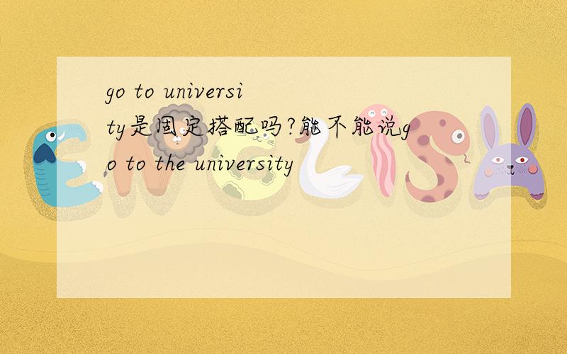 go to university是固定搭配吗?能不能说go to the university