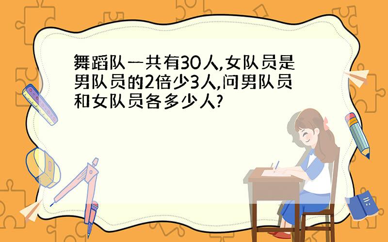 舞蹈队一共有30人,女队员是男队员的2倍少3人,问男队员和女队员各多少人?