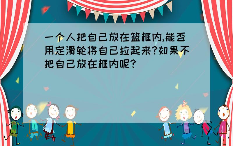 一个人把自己放在篮框内,能否用定滑轮将自己拉起来?如果不把自己放在框内呢?