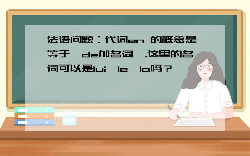 法语问题：代词en 的概念是等于＂de加名词＂，这里的名词可以是lui,le,la吗？