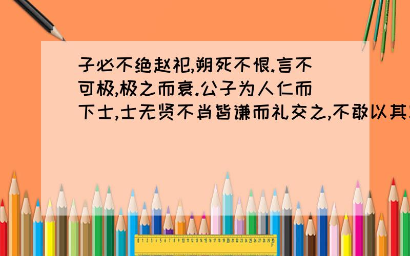 子必不绝赵祀,朔死不恨.言不可极,极之而衰.公子为人仁而下士,士无贤不肖皆谦而礼交之,不敢以其富贵骄