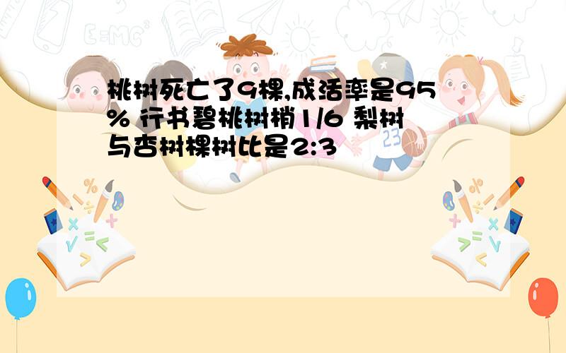 桃树死亡了9棵,成活率是95% 行书碧桃树梢1/6 梨树与杏树棵树比是2:3