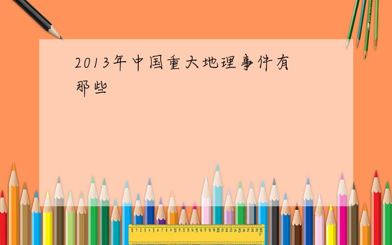 2013年中国重大地理事件有那些