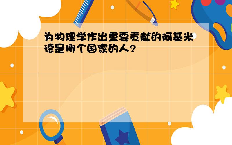 为物理学作出重要贡献的阿基米德是哪个国家的人?