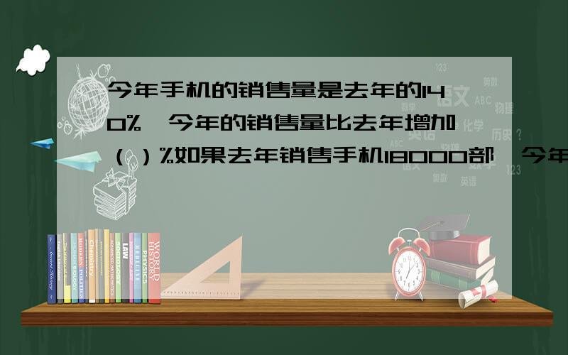 今年手机的销售量是去年的140%,今年的销售量比去年增加（）%如果去年销售手机18000部,今年销售（）部