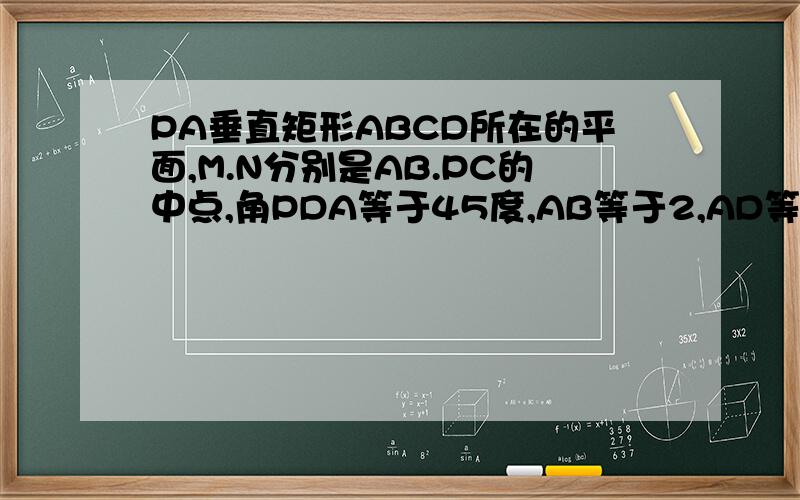 PA垂直矩形ABCD所在的平面,M.N分别是AB.PC的中点,角PDA等于45度,AB等于2,AD等于1.证面PMC垂直