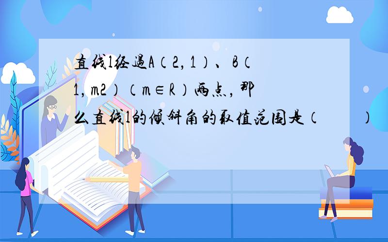 直线l经过A（2，1）、B（1，m2）（m∈R）两点，那么直线l的倾斜角的取值范围是（　　）