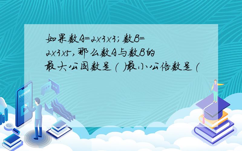 如果数A=2x3x3；数B=2x3x5,那么数A与数B的最大公因数是( )最小公倍数是(