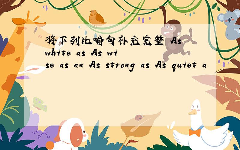 将下列比喻句补充完整 As white as As wise as an As strong as As quiet a