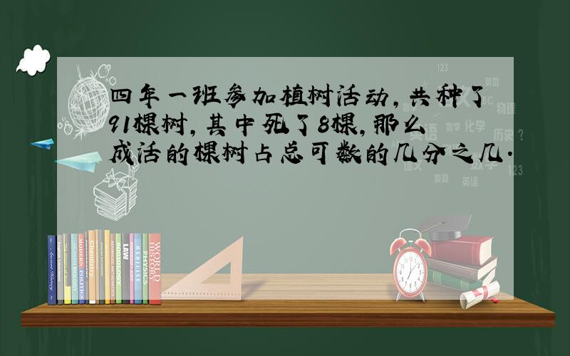 四年一班参加植树活动,共种了91棵树,其中死了8棵,那么成活的棵树占总可数的几分之几.