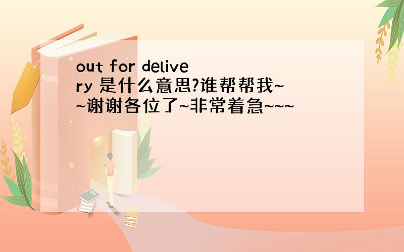 out for delivery 是什么意思?谁帮帮我~~谢谢各位了~非常着急~~~