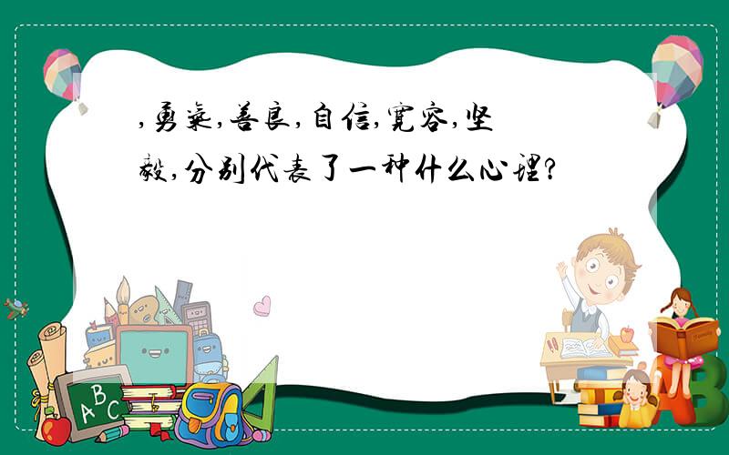 ,勇气,善良,自信,宽容,坚毅,分别代表了一种什么心理?