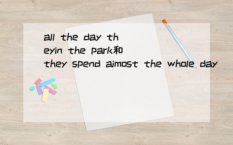 all the day theyin the park和they spend aimost the whole day