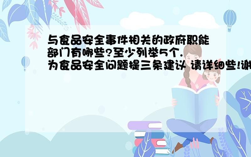 与食品安全事件相关的政府职能部门有哪些?至少列举5个. 为食品安全问题提三条建议 请详细些!谢谢