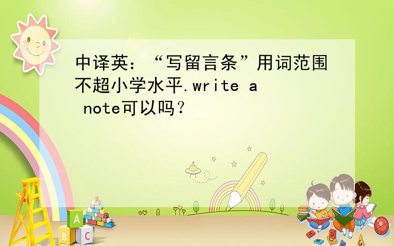 中译英：“写留言条”用词范围不超小学水平.write a note可以吗？