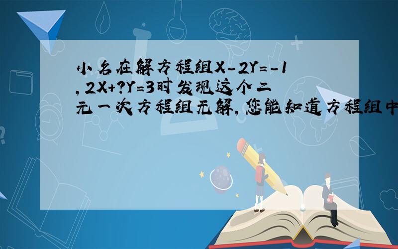 小名在解方程组X-2Y=-1,2X+?Y=3时发现这个二元一次方程组无解,您能知道方程组中的?是什么数吗?