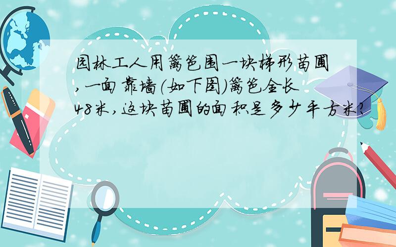 园林工人用篱笆围一块梯形苗圃,一面靠墙（如下图）篱笆全长48米,这块苗圃的面积是多少平方米?