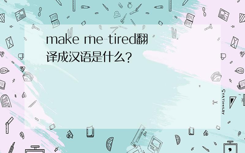 make me tired翻译成汉语是什么?