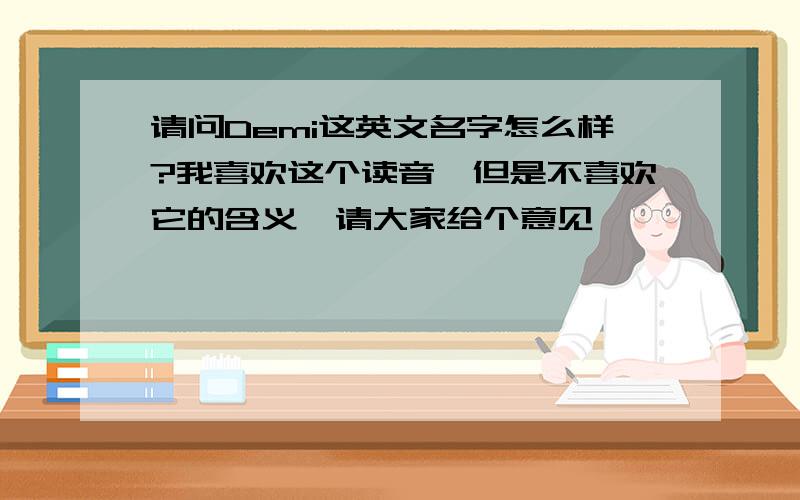 请问Demi这英文名字怎么样?我喜欢这个读音,但是不喜欢它的含义,请大家给个意见