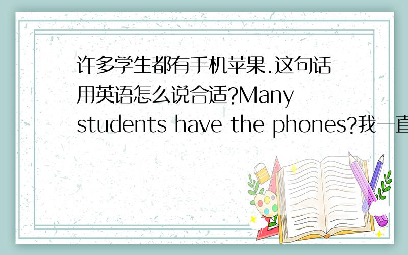 许多学生都有手机苹果.这句话用英语怎么说合适?Many students have the phones?我一直不清楚