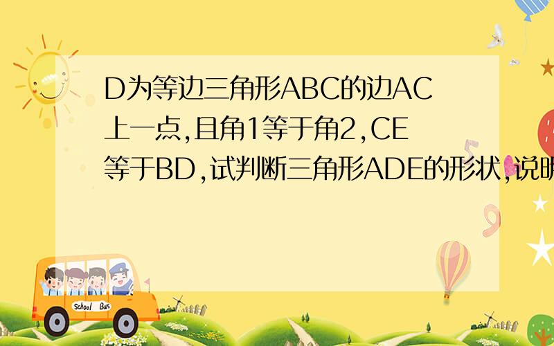 D为等边三角形ABC的边AC上一点,且角1等于角2,CE等于BD,试判断三角形ADE的形状,说明理由.