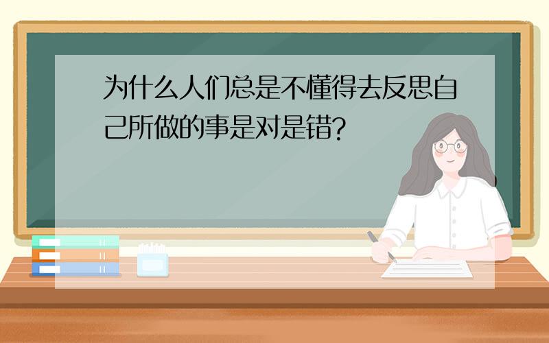 为什么人们总是不懂得去反思自己所做的事是对是错?